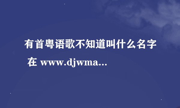 有首粤语歌不知道叫什么名字 在 www.djwma.com 第48首 强悍动感中文车载CD第47分钟开始