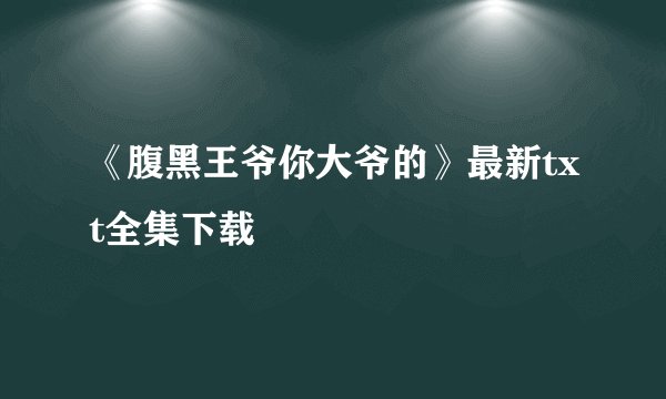 《腹黑王爷你大爷的》最新txt全集下载