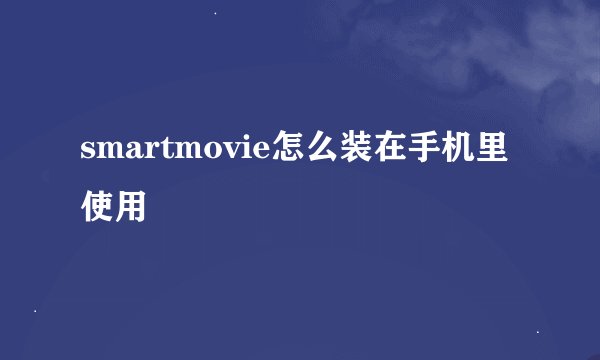 smartmovie怎么装在手机里使用