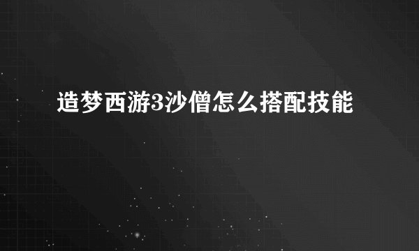 造梦西游3沙僧怎么搭配技能