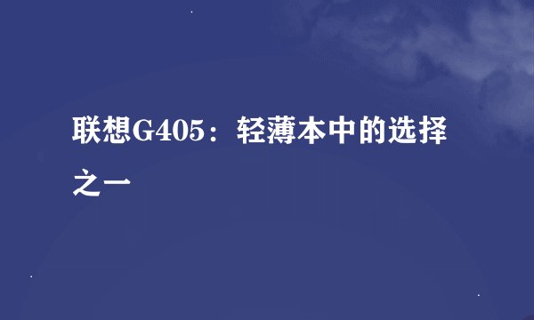 联想G405：轻薄本中的选择之一