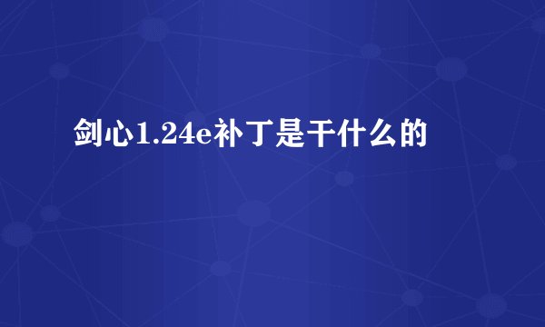 剑心1.24e补丁是干什么的