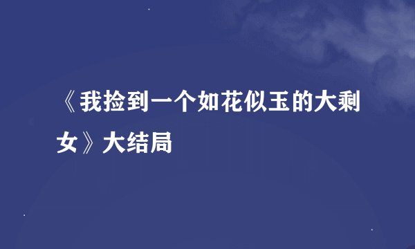 《我捡到一个如花似玉的大剩女》大结局