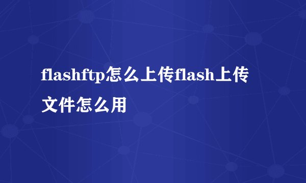 flashftp怎么上传flash上传文件怎么用