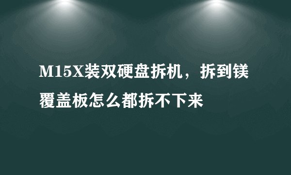 M15X装双硬盘拆机，拆到镁覆盖板怎么都拆不下来
