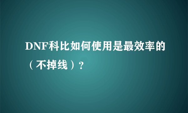DNF科比如何使用是最效率的（不掉线）？