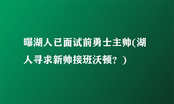 曝湖人已面试前勇士主帅(湖人寻求新帅接班沃顿？)