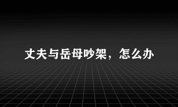 丈夫与岳母吵架，怎么办