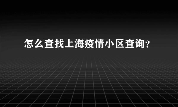 怎么查找上海疫情小区查询？