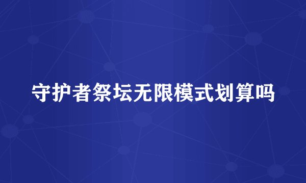 守护者祭坛无限模式划算吗