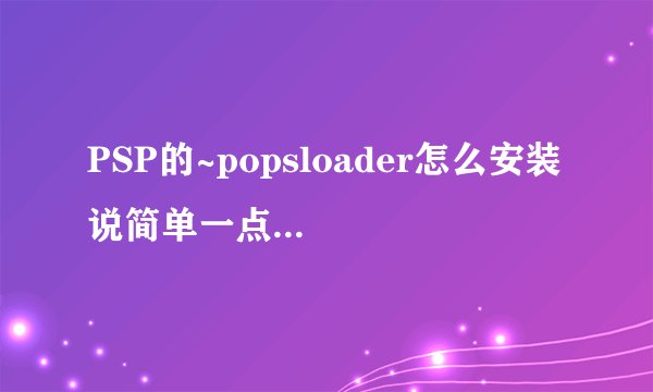 PSP的~popsloader怎么安装 说简单一点 我的系统是3.71m33-2