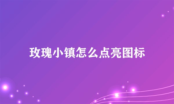 玫瑰小镇怎么点亮图标
