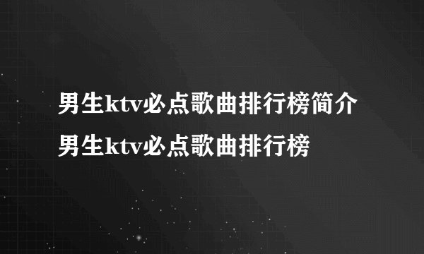 男生ktv必点歌曲排行榜简介男生ktv必点歌曲排行榜