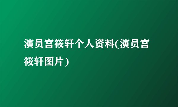 演员宫筱轩个人资料(演员宫筱轩图片)