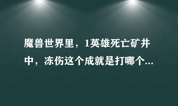 魔兽世界里，1英雄死亡矿井中，冻伤这个成就是打哪个boss出的，是第几个boss？在范克里夫前面