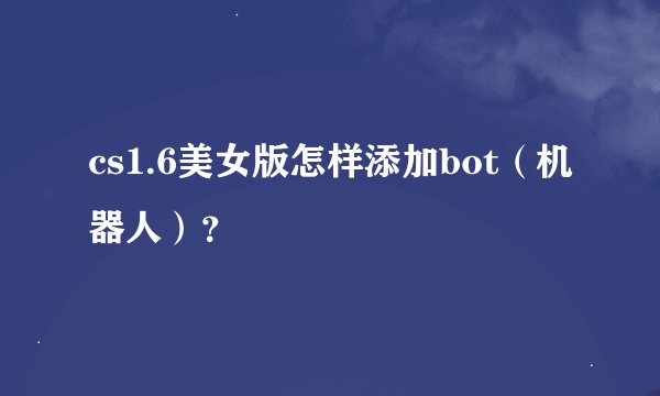 cs1.6美女版怎样添加bot（机器人）？