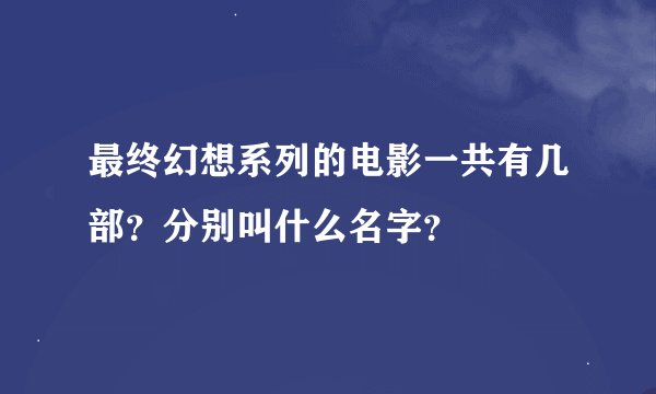 最终幻想系列的电影一共有几部？分别叫什么名字？