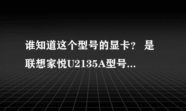 谁知道这个型号的显卡？ 是联想家悦U2135A型号电脑的显卡