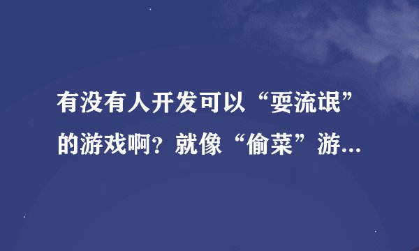 有没有人开发可以“耍流氓”的游戏啊？就像“偷菜”游戏一样多好玩啊！呵呵！……