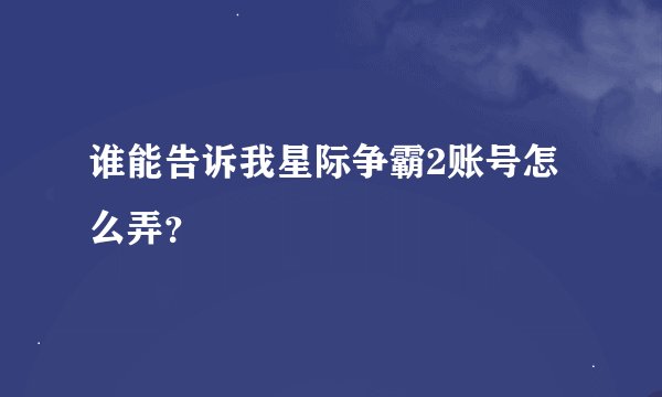谁能告诉我星际争霸2账号怎么弄？