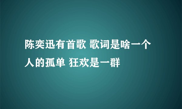 陈奕迅有首歌 歌词是啥一个人的孤单 狂欢是一群