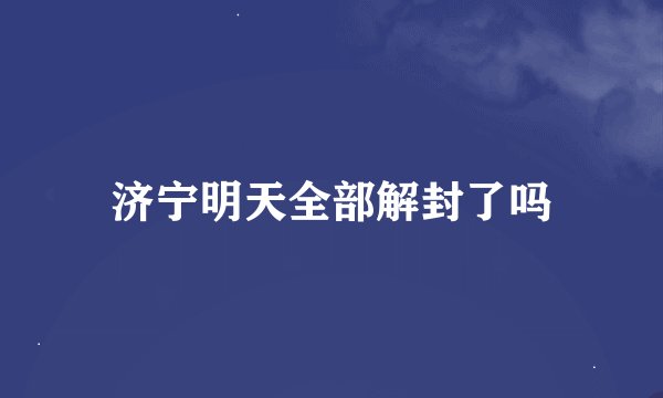 济宁明天全部解封了吗