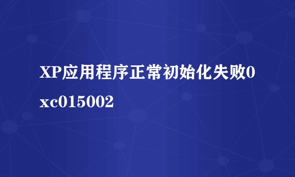 XP应用程序正常初始化失败0xc015002