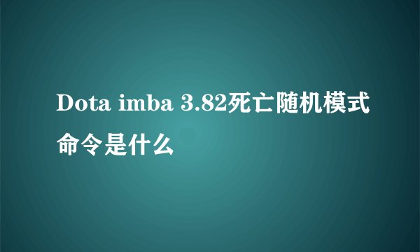 Dota imba 3.82死亡随机模式命令是什么