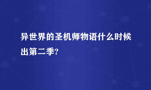异世界的圣机师物语什么时候出第二季?