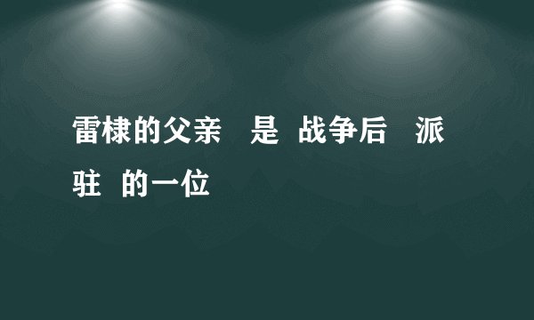 雷棣的父亲   是  战争后   派驻  的一位