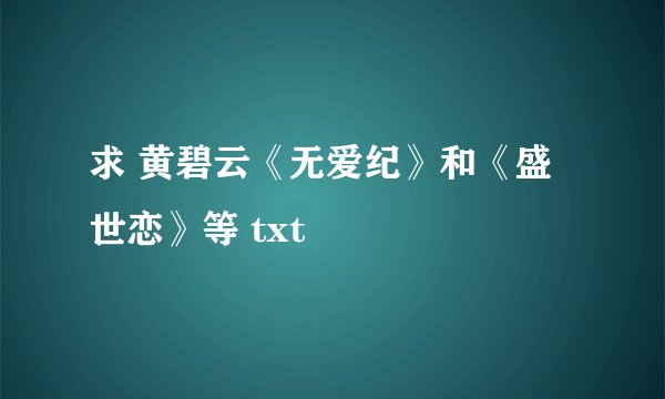 求 黄碧云《无爱纪》和《盛世恋》等 txt