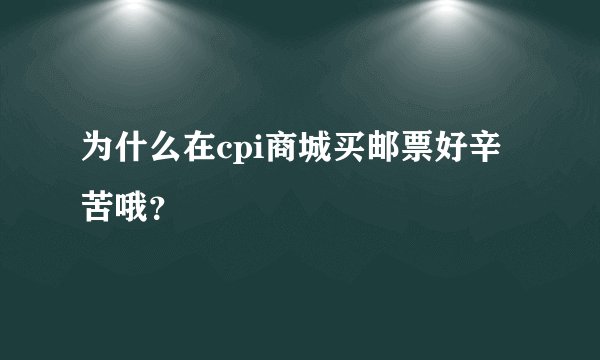 为什么在cpi商城买邮票好辛苦哦？