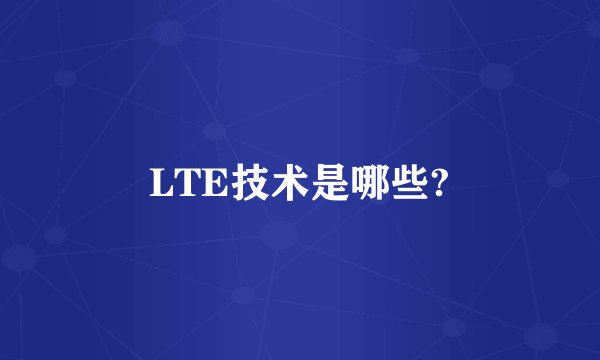 LTE技术是哪些?
