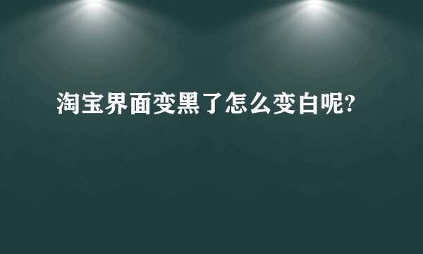 淘宝界面变黑了怎么变白呢?