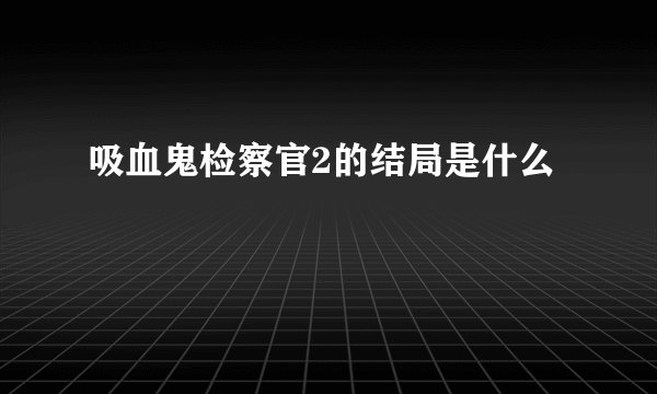 吸血鬼检察官2的结局是什么