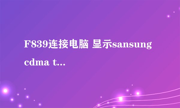 F839连接电脑 显示sansung cdma technologies 安装向导 但是 安装失败 怎么回事 怎么解决