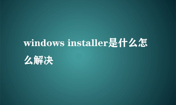 windows installer是什么怎么解决