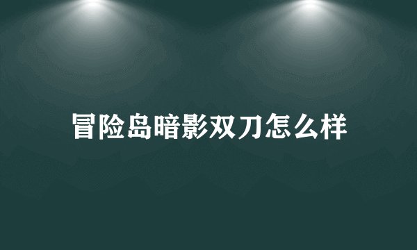 冒险岛暗影双刀怎么样