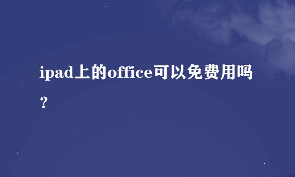 ipad上的office可以免费用吗？