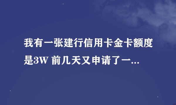 我有一张建行信用卡金卡额度是3W 前几天又申请了一张VISA白金双币V主审批以通过 不知额度会给批多少？