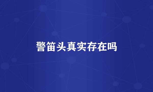 警笛头真实存在吗