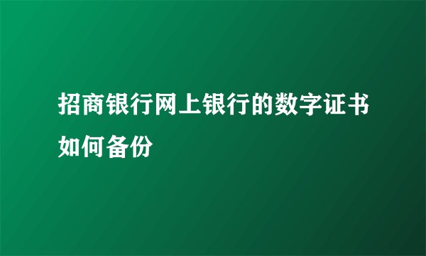 招商银行网上银行的数字证书如何备份