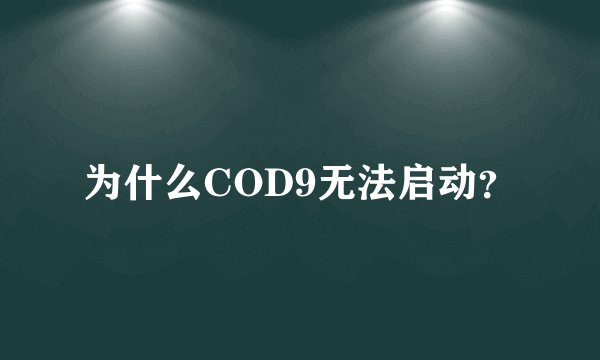 为什么COD9无法启动？