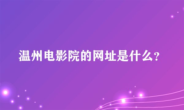 温州电影院的网址是什么？