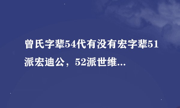 曾氏字辈54代有没有宏字辈51派宏迪公，52派世维公是宏迪之子，53派文明公是世維次子