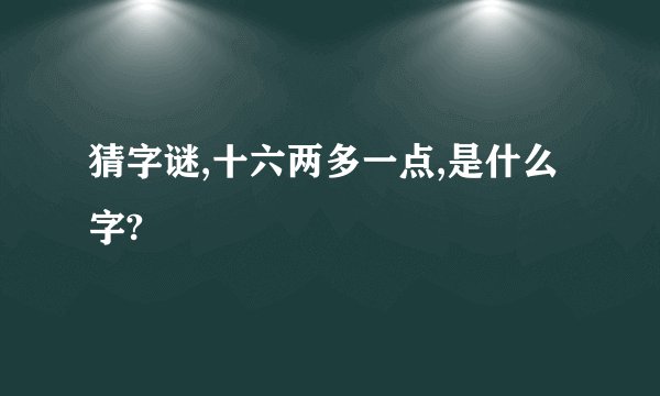 猜字谜,十六两多一点,是什么字?