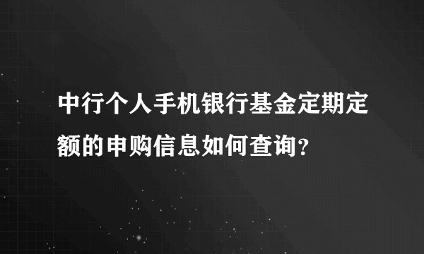中行个人手机银行基金定期定额的申购信息如何查询？