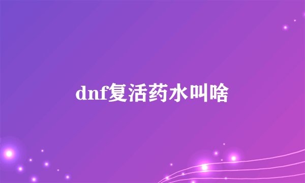 dnf复活药水叫啥