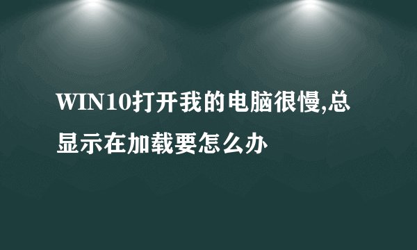 WIN10打开我的电脑很慢,总显示在加载要怎么办