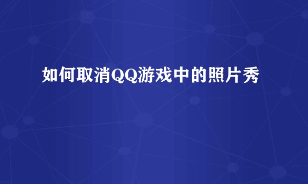如何取消QQ游戏中的照片秀